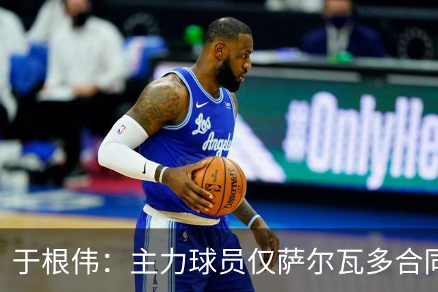 于根伟：主力球员仅萨尔瓦多合同年底到期 后4场没太多容错空间