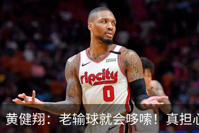黄健翔：老输球就会哆嗦！真担心中国男篮重走中国男足失败之路！